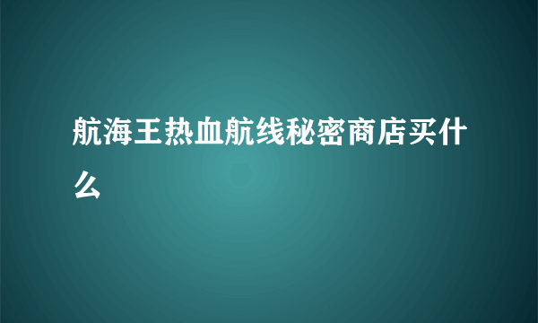 航海王热血航线秘密商店买什么