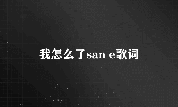 我怎么了san e歌词