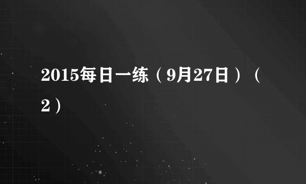 2015每日一练（9月27日）（2）