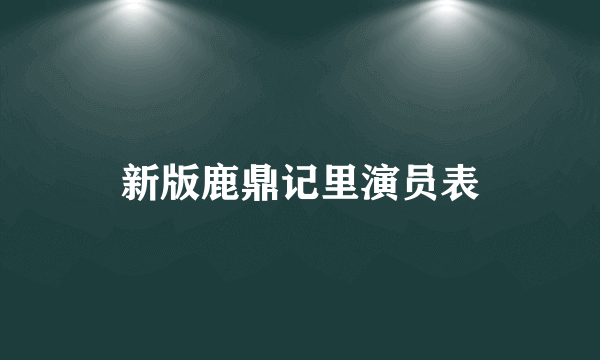 新版鹿鼎记里演员表