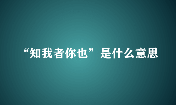 “知我者你也”是什么意思