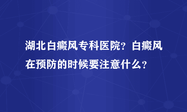 湖北白癜风专科医院？白癜风在预防的时候要注意什么？