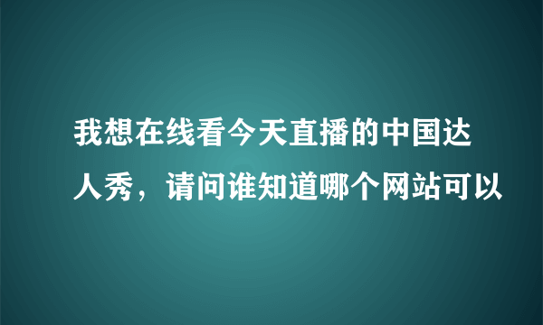 我想在线看今天直播的中国达人秀，请问谁知道哪个网站可以