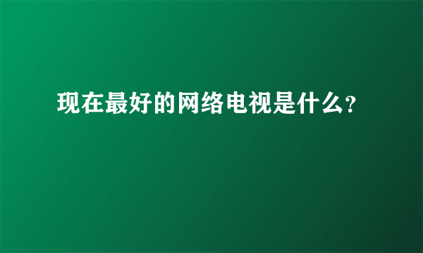 现在最好的网络电视是什么？