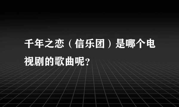 千年之恋（信乐团）是哪个电视剧的歌曲呢？