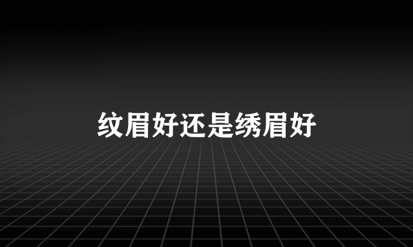 纹眉好还是绣眉好