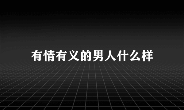 有情有义的男人什么样