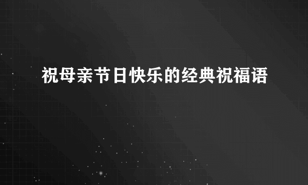 祝母亲节日快乐的经典祝福语