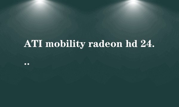 ATI mobility radeon hd 2400玩跑跑的适合显卡驱动