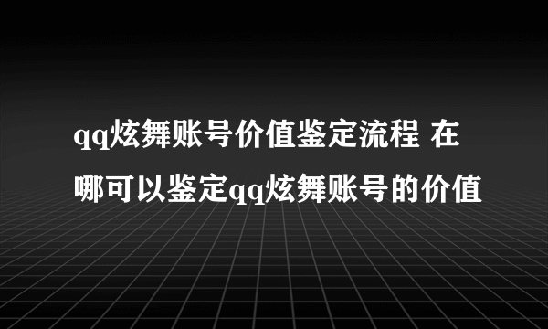 qq炫舞账号价值鉴定流程 在哪可以鉴定qq炫舞账号的价值