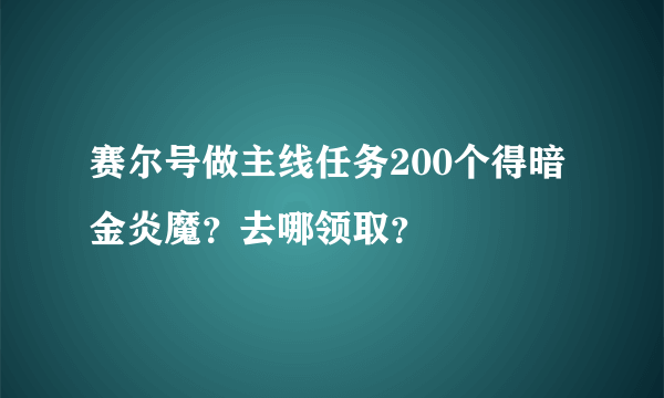 赛尔号做主线任务200个得暗金炎魔？去哪领取？