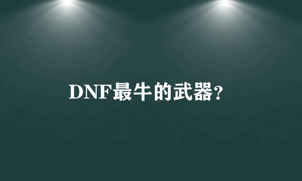 DNF最牛的武器？