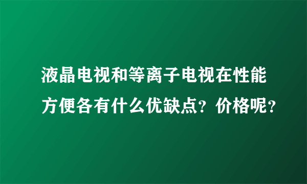 液晶电视和等离子电视在性能方便各有什么优缺点？价格呢？