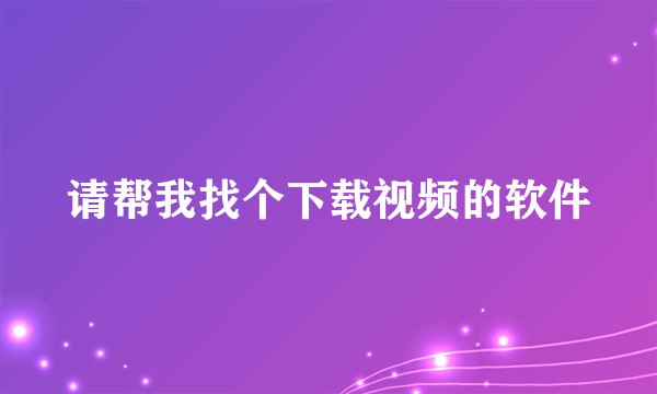 请帮我找个下载视频的软件