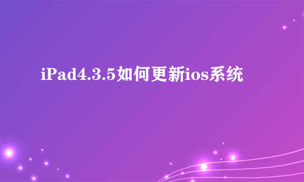 iPad4.3.5如何更新ios系统