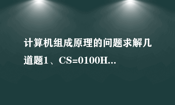 计算机组成原理的问题求解几道题1、CS=0100H,DS=1100H,SS=5555H代码段的20位起始地址是多少?数据