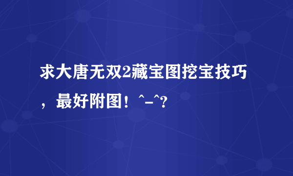 求大唐无双2藏宝图挖宝技巧，最好附图！^-^？