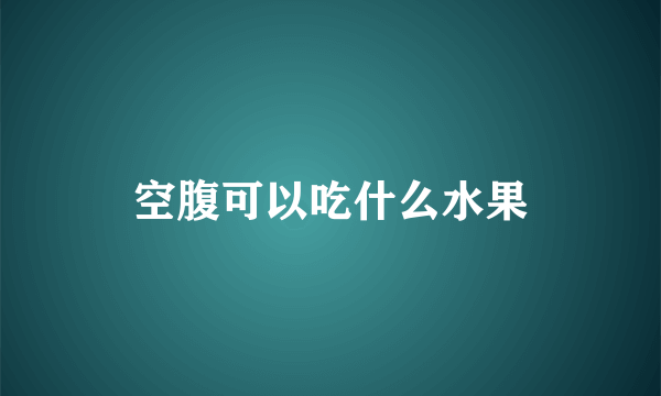 空腹可以吃什么水果