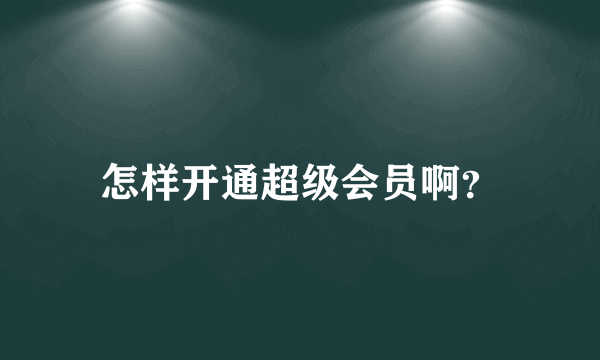 怎样开通超级会员啊？