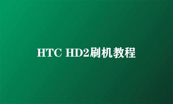 HTC HD2刷机教程