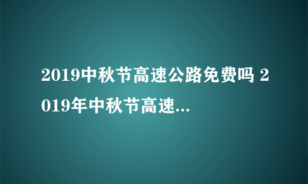 2019中秋节高速公路免费吗 2019年中秋节高速免费几天