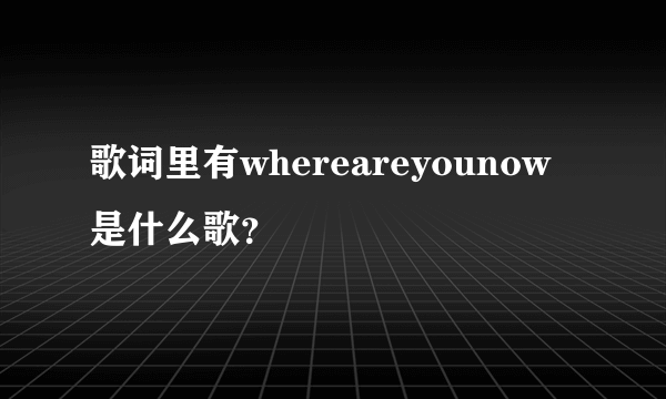 歌词里有whereareyounow是什么歌？