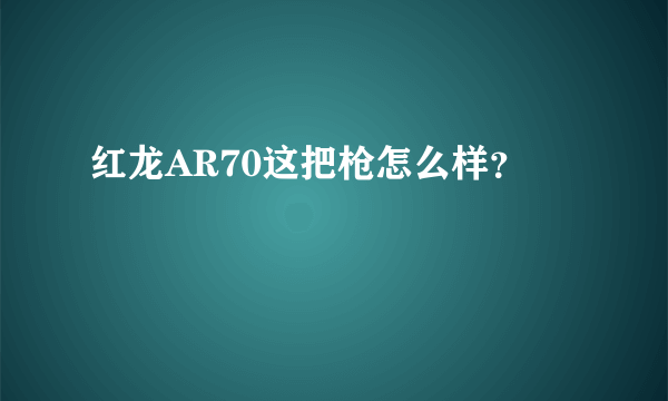 红龙AR70这把枪怎么样？