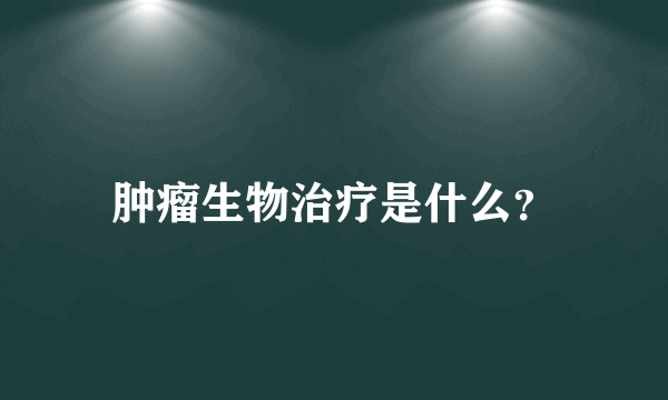 肿瘤生物治疗是什么？