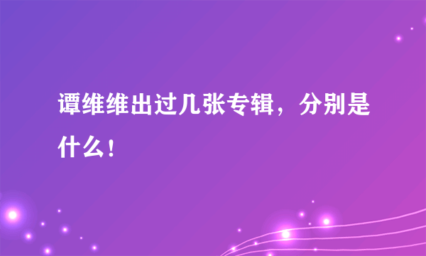 谭维维出过几张专辑，分别是什么！