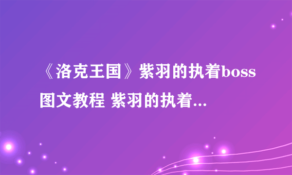 《洛克王国》紫羽的执着boss图文教程 紫羽的执着boss打法技巧攻略