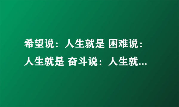 希望说：人生就是 困难说：人生就是 奋斗说：人生就是 勤劳说：人生就是 挫折说：人生就是