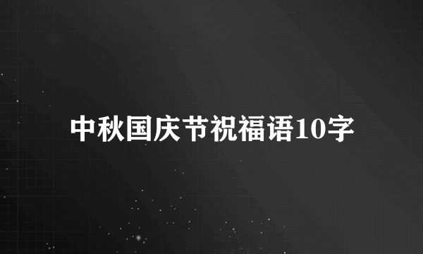 中秋国庆节祝福语10字