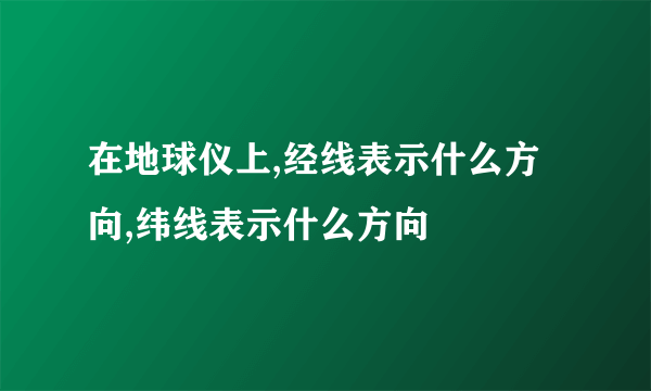 在地球仪上,经线表示什么方向,纬线表示什么方向