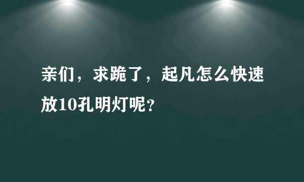 亲们，求跪了，起凡怎么快速放10孔明灯呢？