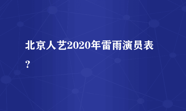 北京人艺2020年雷雨演员表？