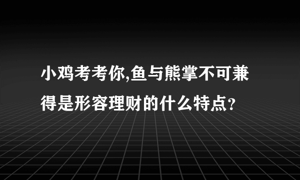 小鸡考考你,鱼与熊掌不可兼得是形容理财的什么特点？