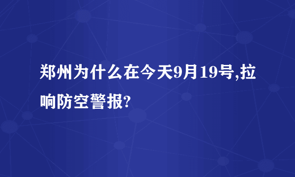 郑州为什么在今天9月19号,拉响防空警报?