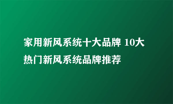 家用新风系统十大品牌 10大热门新风系统品牌推荐