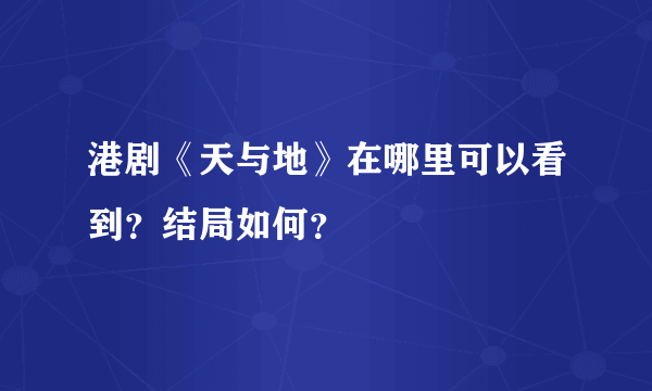 港剧《天与地》在哪里可以看到？结局如何？