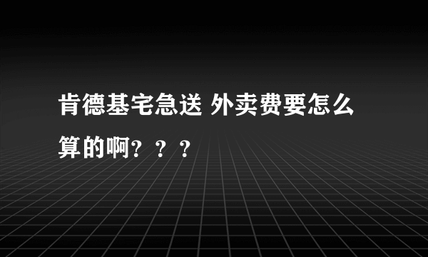 肯德基宅急送 外卖费要怎么算的啊？？？