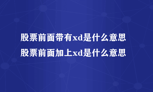 股票前面带有xd是什么意思 股票前面加上xd是什么意思