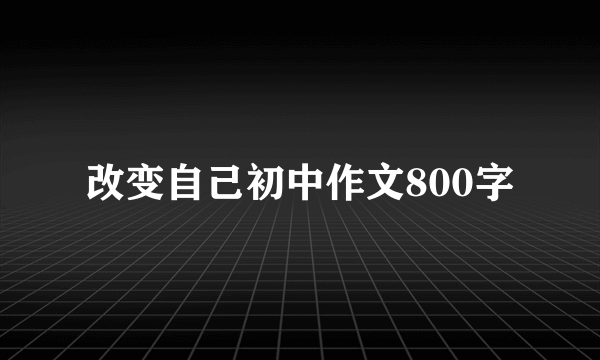 改变自己初中作文800字