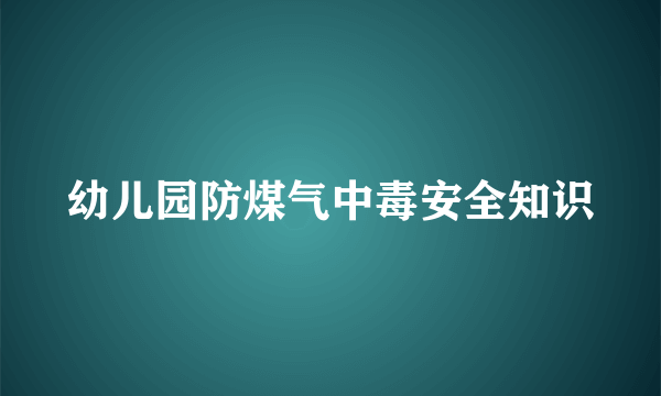 幼儿园防煤气中毒安全知识