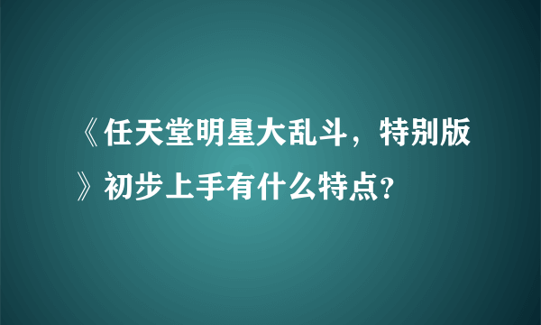 《任天堂明星大乱斗，特别版》初步上手有什么特点？