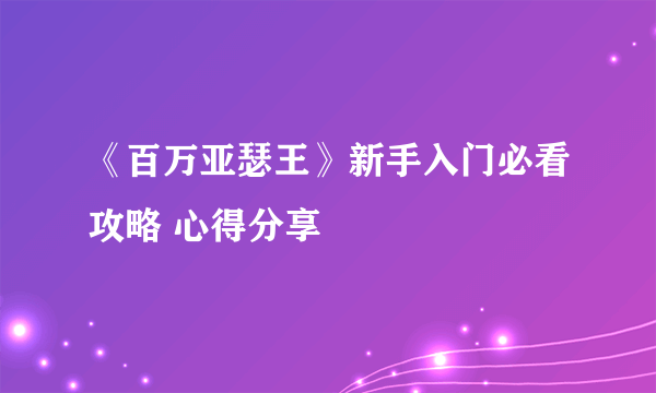 《百万亚瑟王》新手入门必看攻略 心得分享