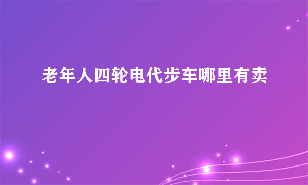 老年人四轮电代步车哪里有卖