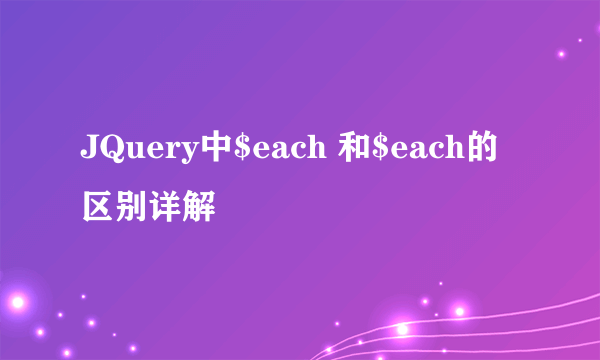 JQuery中$each 和$each的区别详解