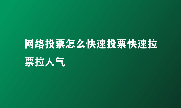 网络投票怎么快速投票快速拉票拉人气