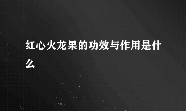 红心火龙果的功效与作用是什么