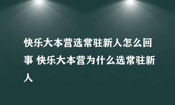 快乐大本营选常驻新人怎么回事 快乐大本营为什么选常驻新人